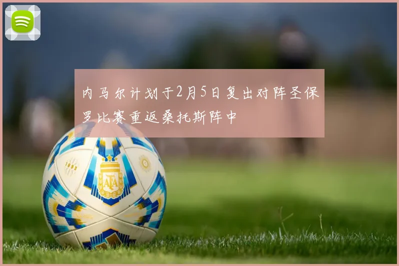 内马尔计划于2月5日复出对阵圣保罗比赛重返桑托斯阵中