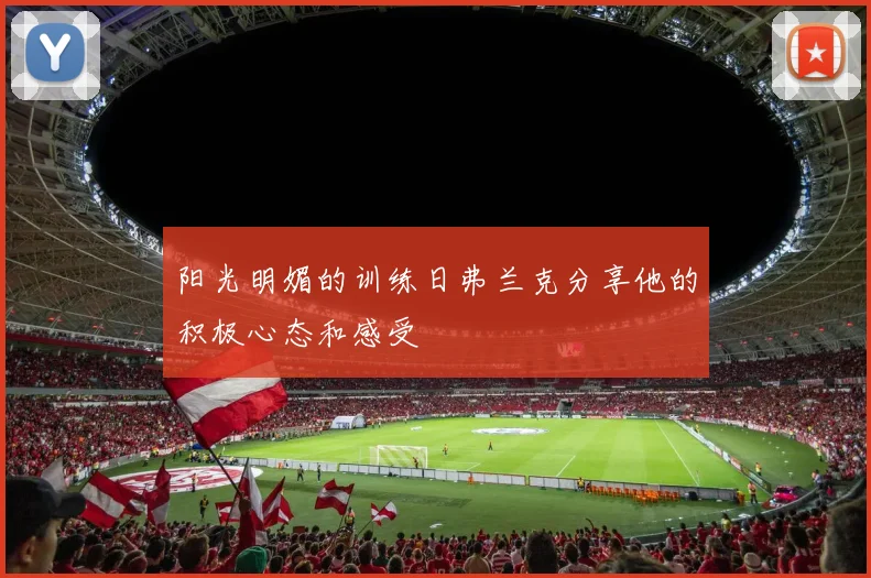 阳光明媚的训练日弗兰克分享他的积极心态和感受