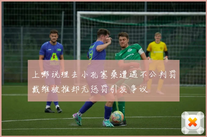 上哪说理去小孔塞桑遭遇不公判罚戴维被推却无惩罚引发争议