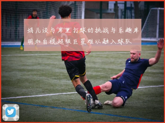 娟儿谈与库里打球的挑战与乐趣库明加自视超级巨星难以融入球队