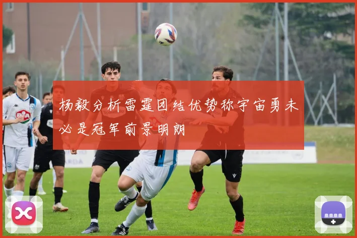 杨毅分析雷霆团结优势称宇宙勇未必是冠军前景明朗