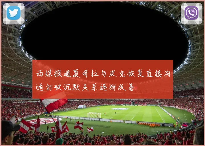 西媒报道夏奇拉与皮克恢复直接沟通打破沉默关系逐渐改善