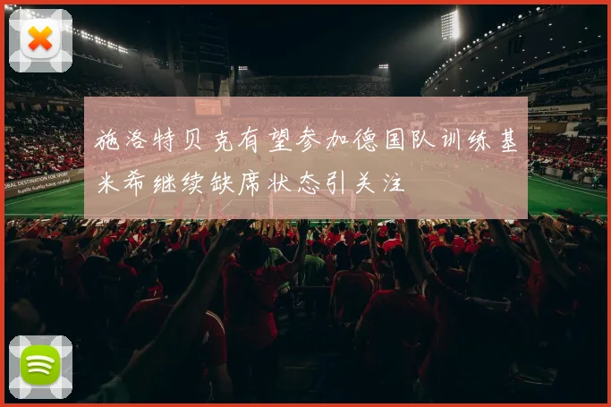 施洛特贝克有望参加德国队训练基米希继续缺席状态引关注