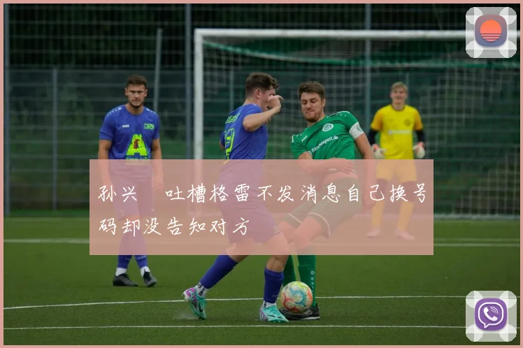 孙兴慜吐槽格雷不发消息自己换号码却没告知对方
