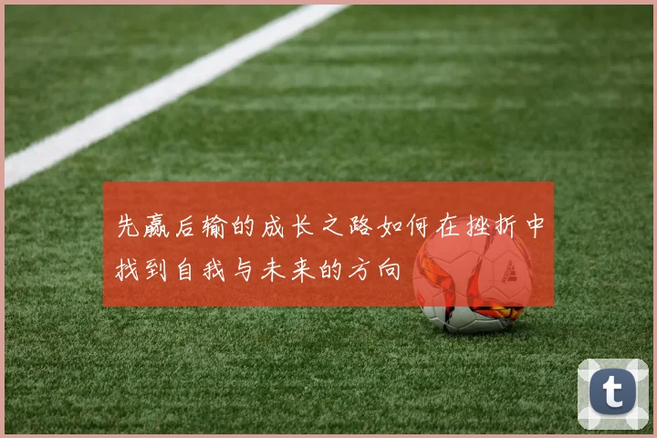 先赢后输的成长之路如何在挫折中找到自我与未来的方向