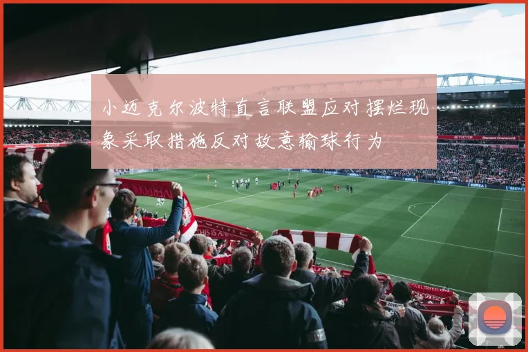 小迈克尔波特直言联盟应对摆烂现象采取措施反对故意输球行为