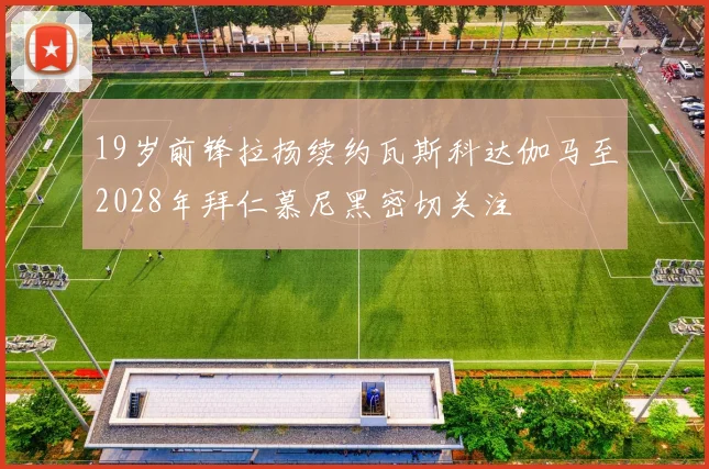 19岁前锋拉扬续约瓦斯科达伽马至2028年拜仁慕尼黑密切关注