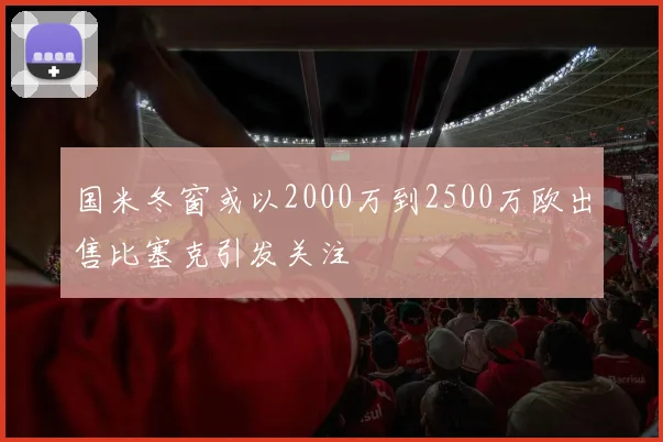 国米冬窗或以2000万到2500万欧出售比塞克引发关注