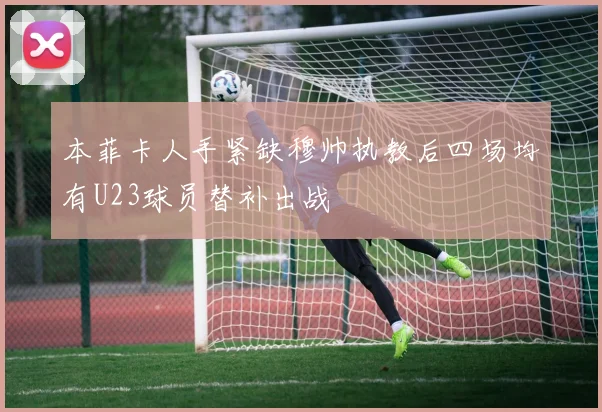 本菲卡人手紧缺穆帅执教后四场均有U23球员替补出战