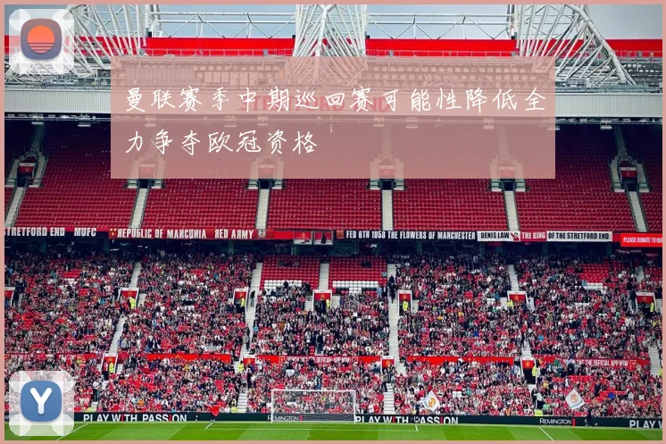 曼联赛季中期巡回赛可能性降低全力争夺欧冠资格
