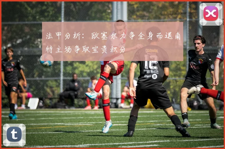 法甲分析：欧塞尔力争全身而退南特主场争取宝贵积分