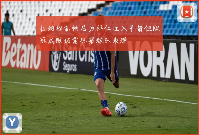 拉姆称孔帕尼为拜仁注入平静但欧冠成败仍需观察球队表现