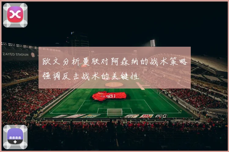 欧文分析曼联对阿森纳的战术策略强调反击战术的关键性