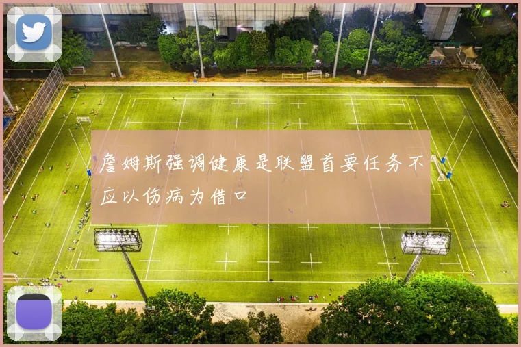 詹姆斯强调健康是联盟首要任务不应以伤病为借口