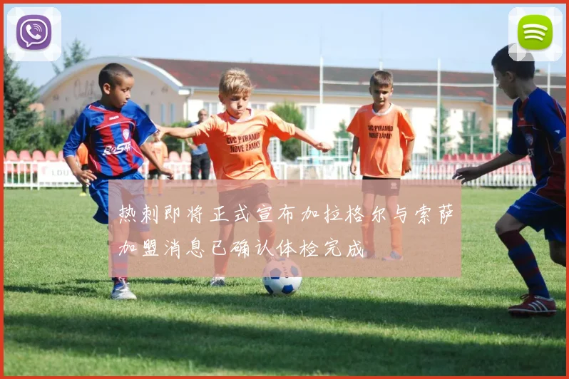 热刺即将正式宣布加拉格尔与索萨加盟消息已确认体检完成