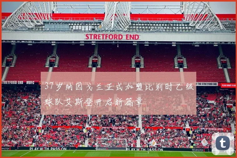 37岁纳因戈兰正式加盟比利时乙级球队艾斯登开启新篇章