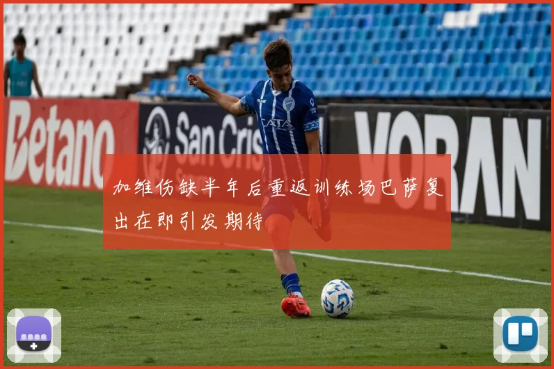 加维伤缺半年后重返训练场巴萨复出在即引发期待