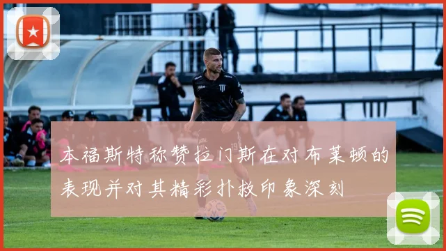 本福斯特称赞拉门斯在对布莱顿的表现并对其精彩扑救印象深刻