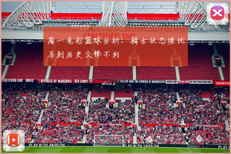 周一竞彩篮球分析：骑士状态堪忧马刺历史交锋不利