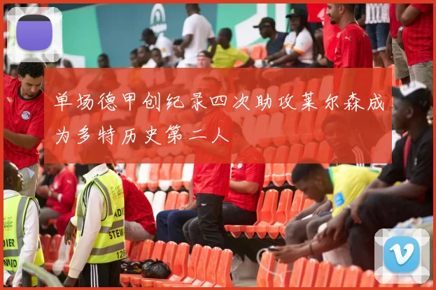 单场德甲创纪录四次助攻莱尔森成为多特历史第二人